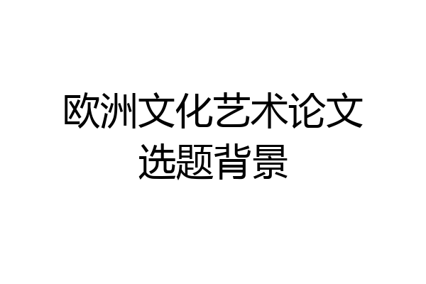 欧洲文化艺术论文选题背景