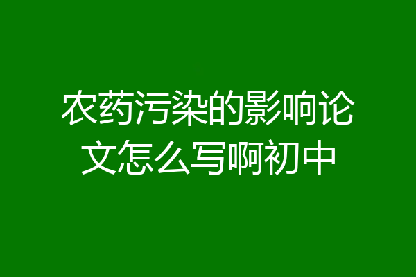 农药污染的影响论文怎么写啊初中