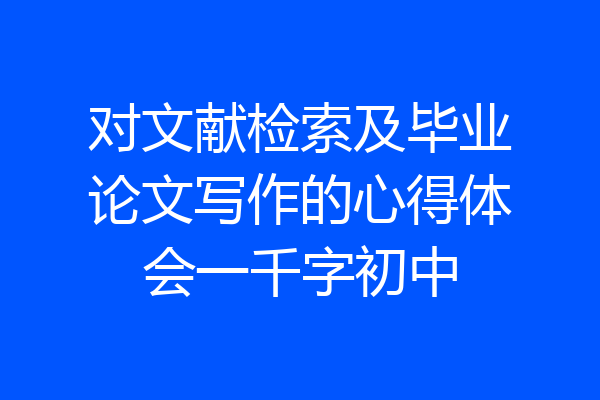 对文献检索及毕业论文写作的心得体会一千字初中