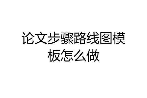 论文步骤路线图模板怎么做