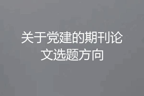 关于党建的期刊论文选题方向
