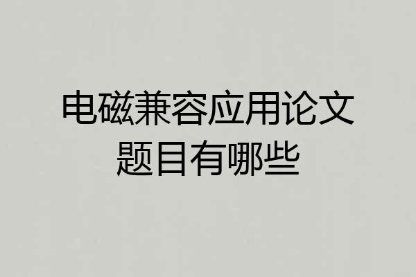 电磁兼容应用论文题目有哪些
