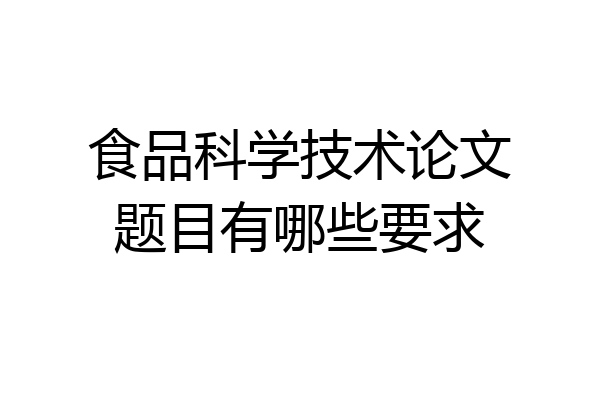 食品科学技术论文题目有哪些要求