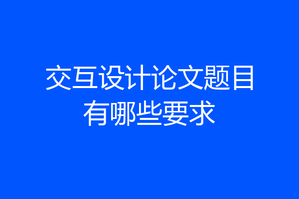 交互设计论文题目有哪些要求