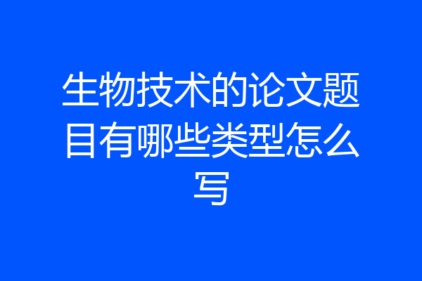 生物技术的论文题目有哪些类型怎么写
