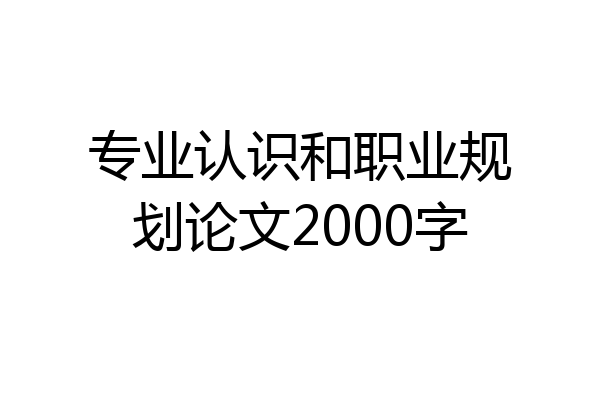 专业认识和职业规划论文2000字