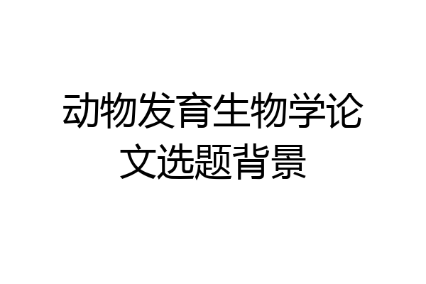 动物发育生物学论文选题背景