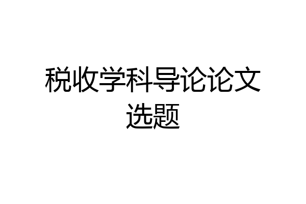 税收学科导论论文选题