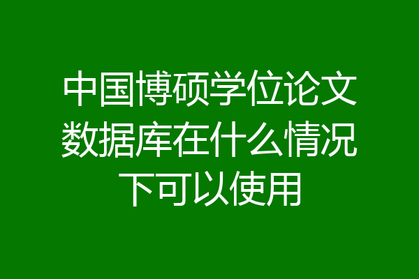 中国博硕学位论文数据库在什么情况下可以使用
