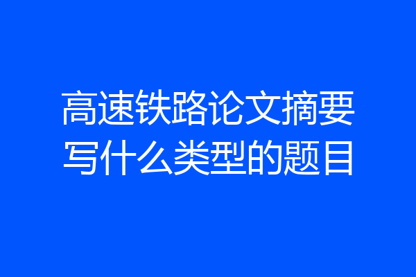 高速铁路论文摘要写什么类型的题目
