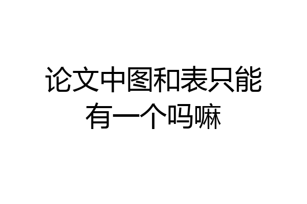 论文中图和表只能有一个吗嘛
