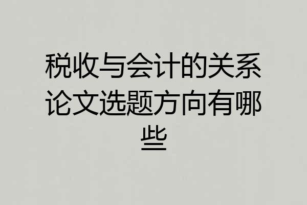 税收与会计的关系论文选题方向有哪些