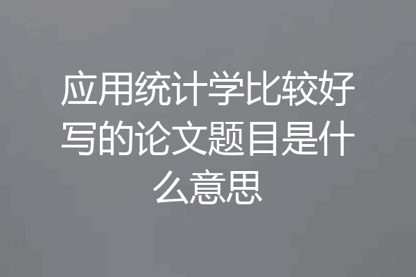 应用统计学比较好写的论文题目是什么意思