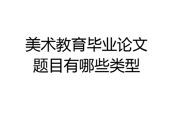 美术教育毕业论文题目有哪些类型