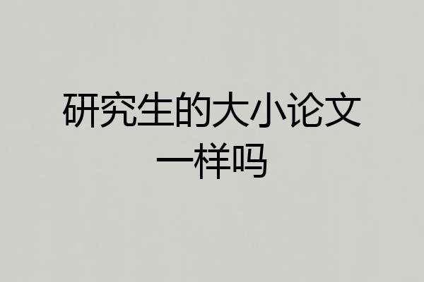 研究生的大小论文一样吗
