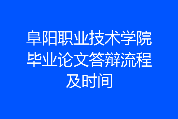 阜阳职业技术学院毕业论文答辩流程及时间