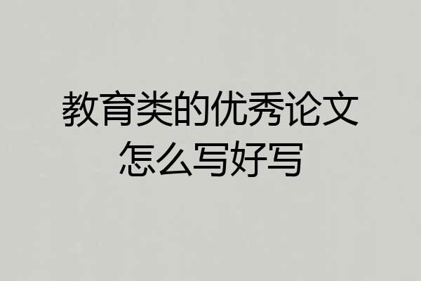 教育类的优秀论文怎么写好写