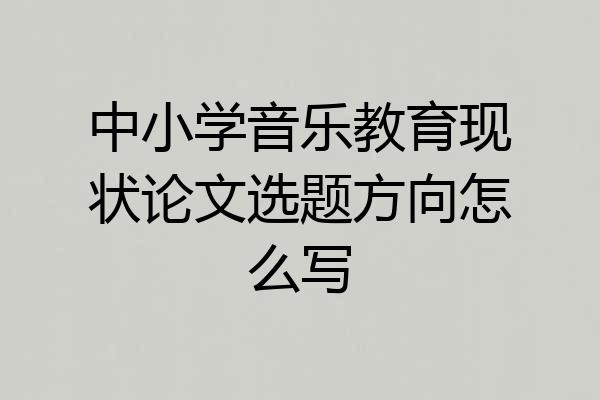 中小学音乐教育现状论文选题方向怎么写