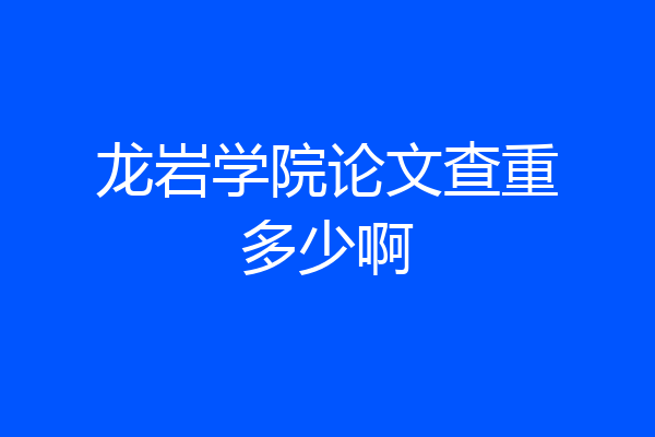 龙岩学院论文查重多少啊