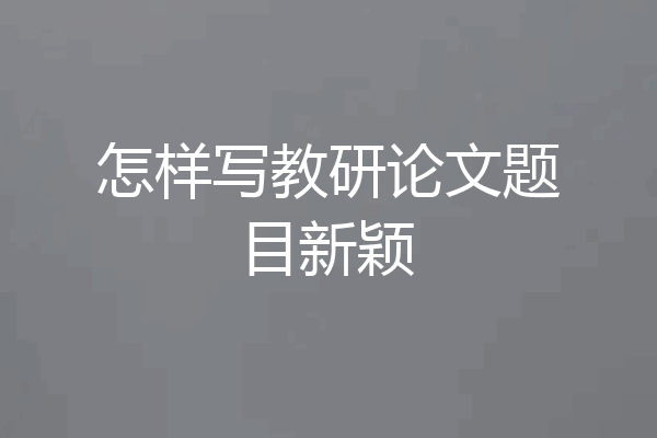 怎样写教研论文题目新颖