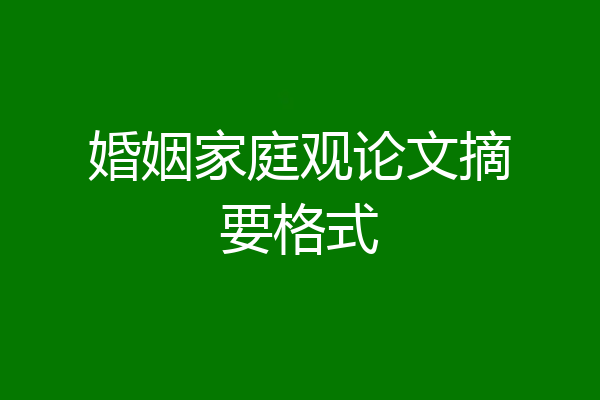 婚姻家庭观论文摘要格式