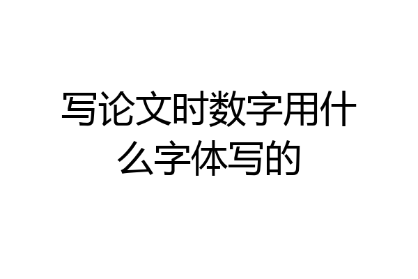写论文时数字用什么字体写的
