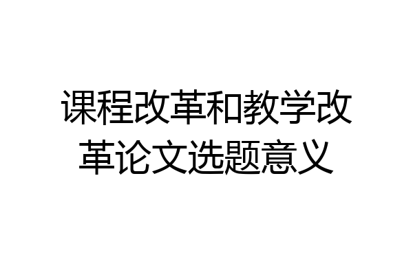 课程改革和教学改革论文选题意义