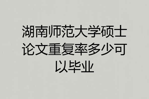 湖南师范大学硕士论文重复率多少可以毕业