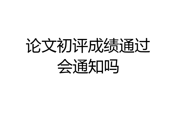 论文初评成绩通过会通知吗