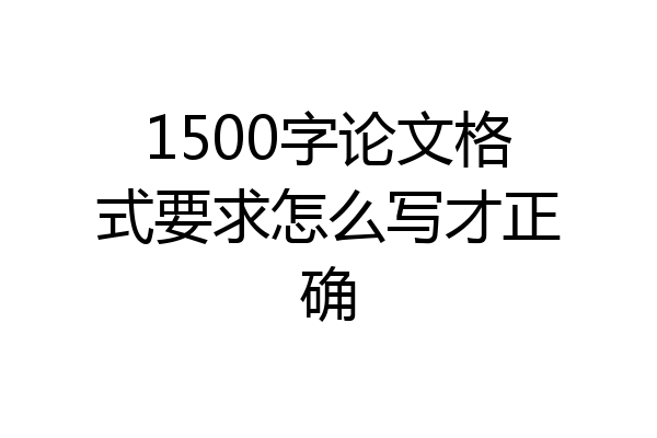 1500字论文格式要求怎么写才正确