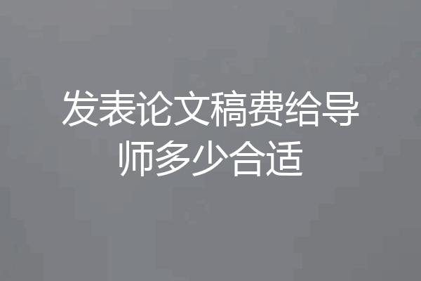 发表论文稿费给导师多少合适