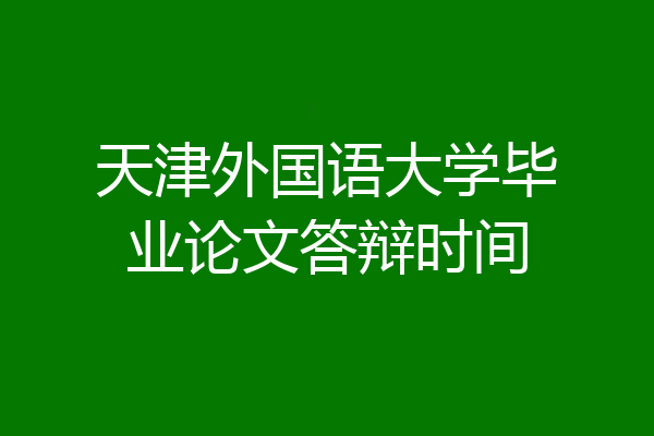 天津外国语大学毕业论文答辩时间