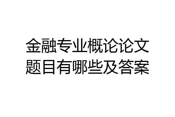 金融专业概论论文题目有哪些及答案