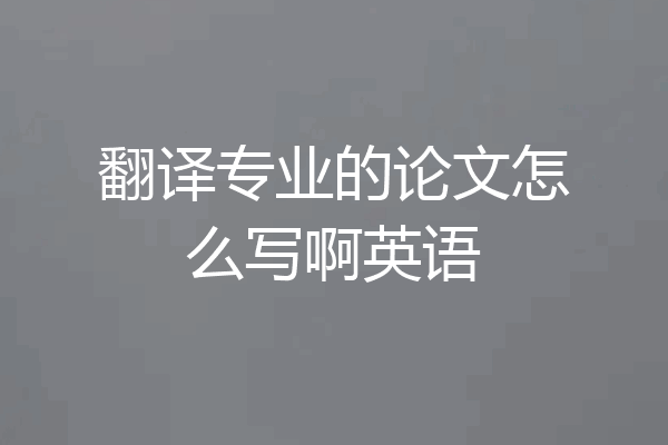 翻译专业的论文怎么写啊英语