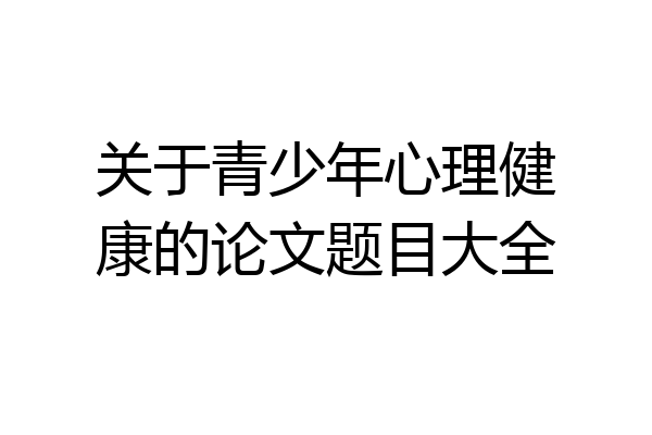 关于青少年心理健康的论文题目大全