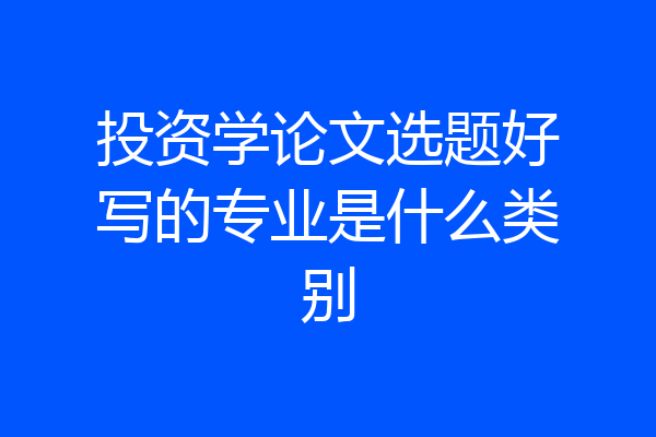 投资学论文选题好写的专业是什么类别