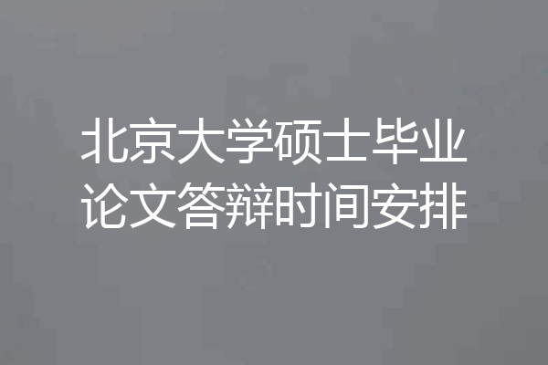 北京大学硕士毕业论文答辩时间安排