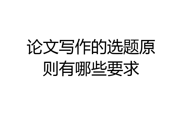 论文写作的选题原则有哪些要求