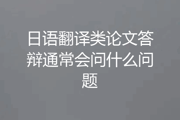 日语翻译类论文答辩通常会问什么问题