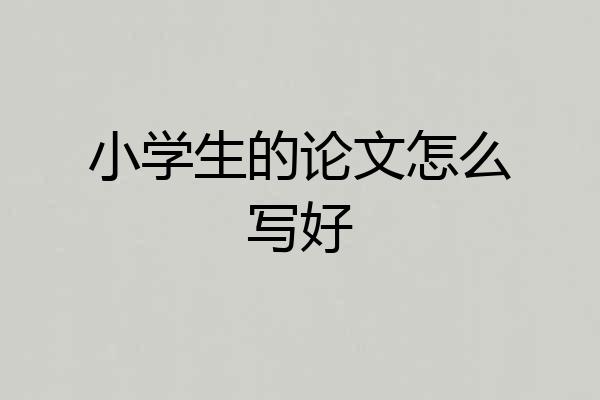 小学生的论文怎么写好