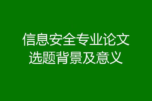 信息安全专业论文选题背景及意义