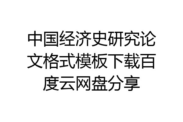 中国经济史研究论文格式模板下载百度云网盘分享