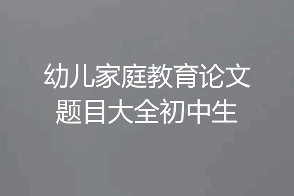 幼儿家庭教育论文题目大全初中生