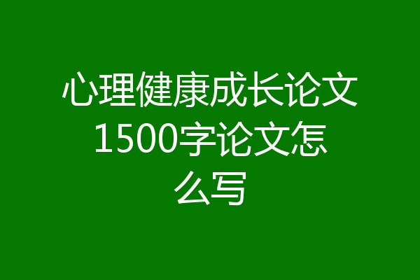 心理健康成长论文1500字论文怎么写