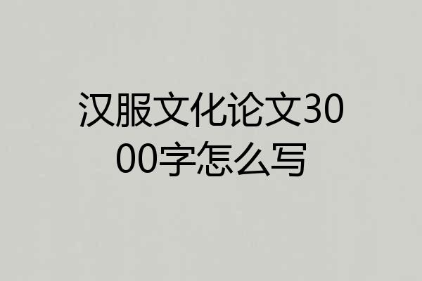 汉服文化论文3000字怎么写