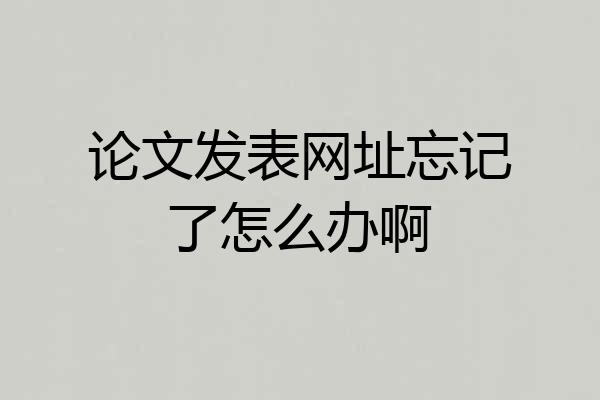 论文发表网址忘记了怎么办啊