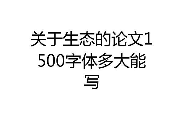 关于生态的论文1500字体多大能写
