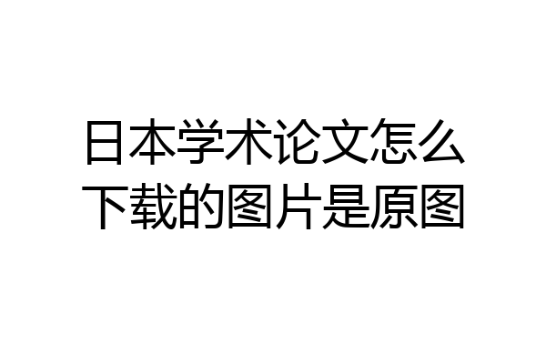 日本学术论文怎么下载的图片是原图