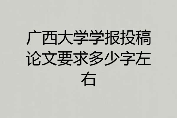广西大学学报投稿论文要求多少字左右