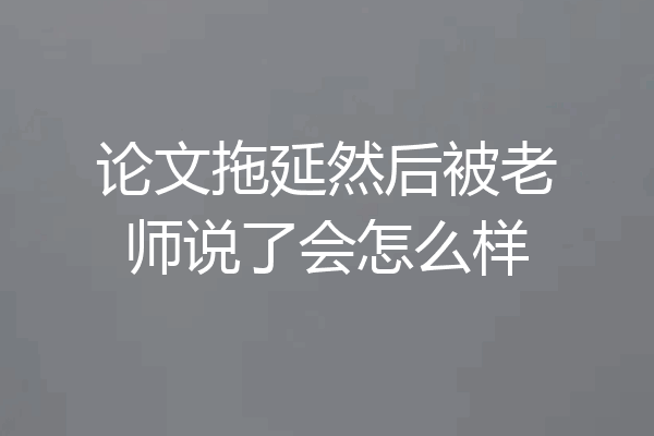 论文拖延然后被老师说了会怎么样